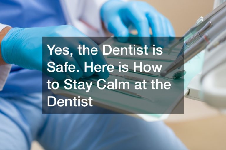 Yes, the Dentist is Safe. Here is How to Stay Calm at the Dentist