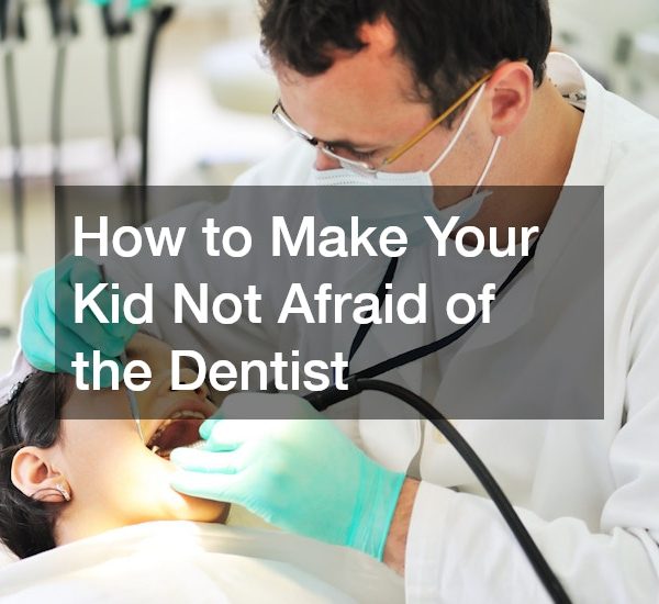 How to Make Your Kid Not Afraid of the Dentist