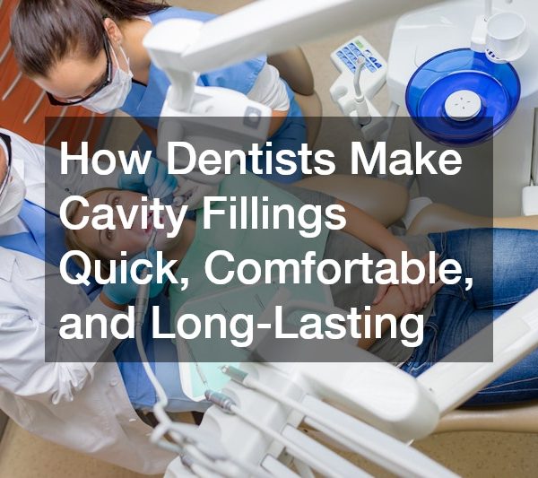 How Dentists Make Cavity Fillings Quick, Comfortable, and Long-Lasting
